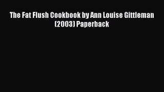 READ FREE E-books The Fat Flush Cookbook by Ann Louise Gittleman (2003) Paperback Online Free