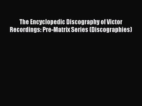 Read The Encyclopedic Discography of Victor Recordings: Pre-Matrix Series (Discographies) Ebook