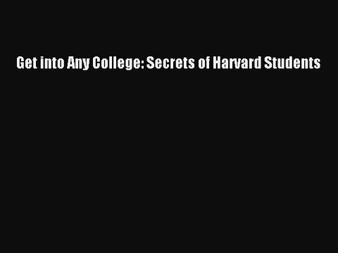 Read Get into Any College: Secrets of Harvard Students Ebook Free