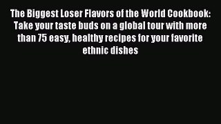 READ FREE E-books The Biggest Loser Flavors of the World Cookbook: Take your taste buds on