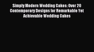 Read Simply Modern Wedding Cakes: Over 20 Contemporary Designs for Remarkable Yet Achievable