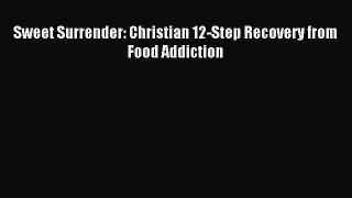 READ book Sweet Surrender: Christian 12-Step Recovery from Food Addiction Full Free