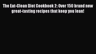 READ FREE E-books The Eat-Clean Diet Cookbook 2: Over 150 brand new great-tasting recipes that
