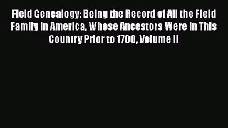 Read Field Genealogy: Being the Record of All the Field Family in America Whose Ancestors Were