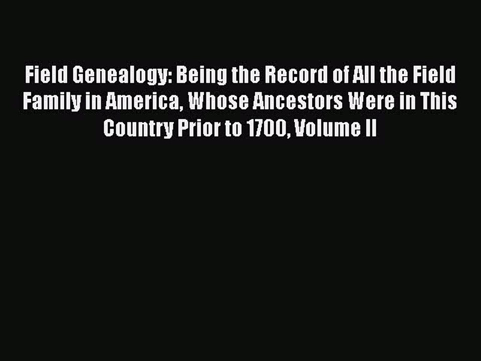 Read Field Genealogy: Being the Record of All the Field Family in America Whose Ancestors Were
