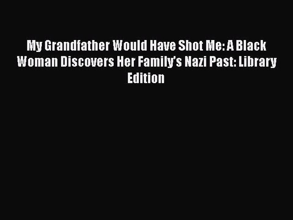 Read My Grandfather Would Have Shot Me: A Black Woman Discovers Her Family's Nazi Past: Library