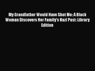 Read My Grandfather Would Have Shot Me: A Black Woman Discovers Her Family's Nazi Past: Library
