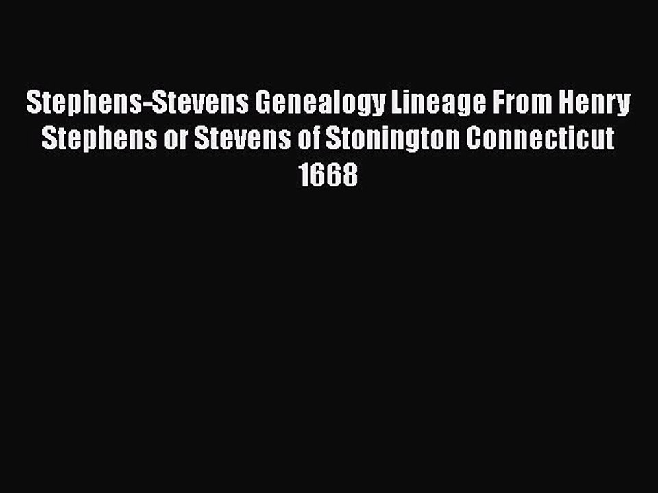 Read Stephens-Stevens Genealogy Lineage From Henry Stephens or Stevens of Stonington Connecticut