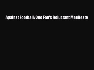 READ book Against Football: One Fan's Reluctant Manifesto  FREE BOOOK ONLINE