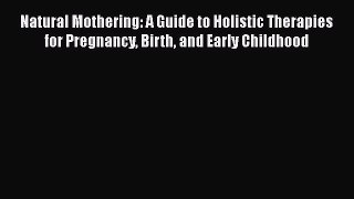 Read Natural Mothering: A Guide to Holistic Therapies for Pregnancy Birth and Early Childhood