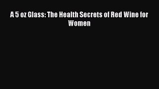 Download A 5 oz Glass: The Health Secrets of Red Wine for Women PDF Free