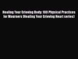 [Download] Healing Your Grieving Body: 100 Physical Practices for Mourners (Healing Your Grieving