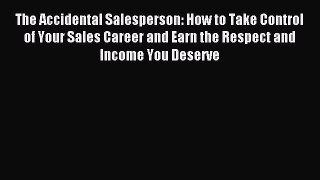 Read The Accidental Salesperson: How to Take Control of Your Sales Career and Earn the Respect