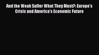 Read And the Weak Suffer What They Must?: Europe's Crisis and America's Economic Future Ebook