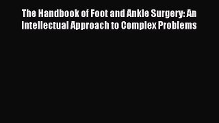 Read The Handbook of Foot and Ankle Surgery: An Intellectual Approach to Complex Problems Ebook