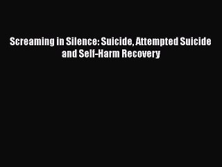 [Read] Screaming in Silence: Suicide Attempted Suicide and Self-Harm Recovery Ebook PDF