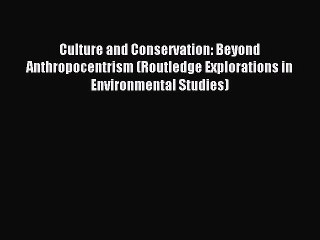 Read Culture and Conservation: Beyond Anthropocentrism (Routledge Explorations in Environmental