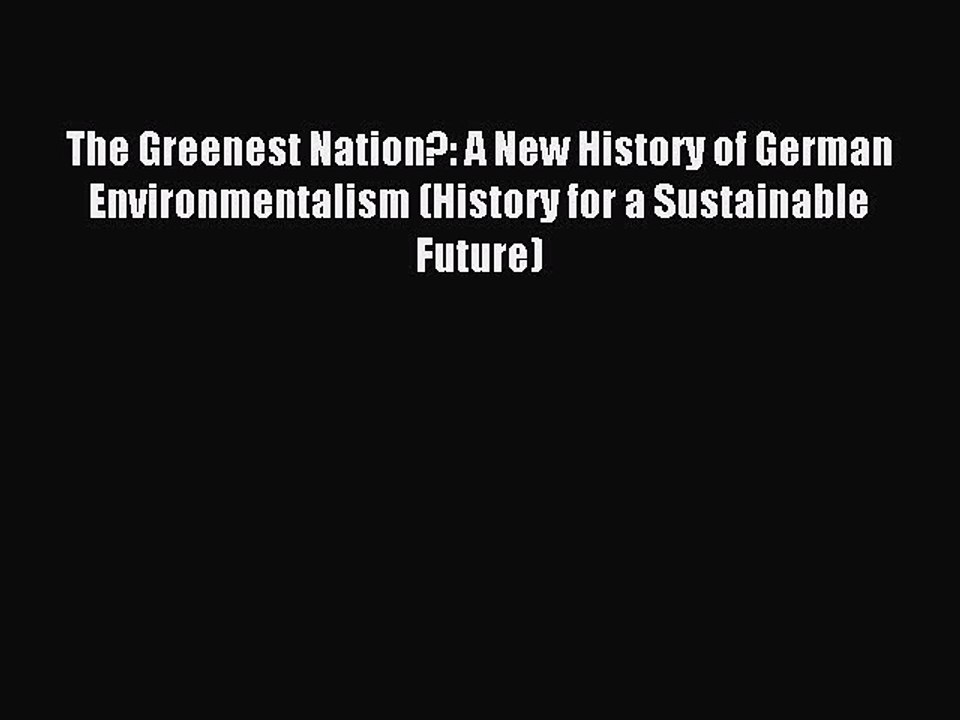 Read The Greenest Nation?: A New History of German Environmentalism (History for a Sustainable
