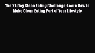 [Read] The 21-Day Clean Eating Challenge: Learn How to Make Clean Eating Part of Your Lifestyle