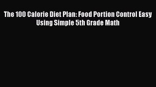 [Read] The 100 Calorie Diet Plan: Food Portion Control Easy Using Simple 5th Grade Math E-Book