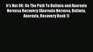 [Read] It's Not OK: On The Path To Bulimia and Anorexia Nervosa Recovery (Anorexia Nervosa
