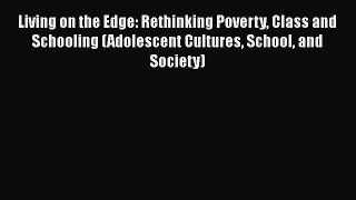 [PDF] Living on the Edge: Rethinking Poverty Class and Schooling (Adolescent Cultures School