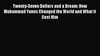 [PDF] Twenty-Seven Dollars and a Dream: How Muhammad Yunus Changed the World and What It Cost