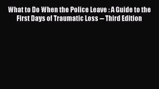 [Read] What to Do When the Police Leave : A Guide to the First Days of Traumatic Loss -- Third