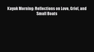 [PDF] Kayak Morning: Reflections on Love Grief and Small Boats PDF Online