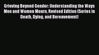 [PDF] Grieving Beyond Gender: Understanding the Ways Men and Women Mourn Revised Edition (Series