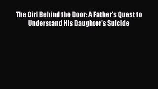 [Read] The Girl Behind the Door: A Father's Quest to Understand His Daughter's Suicide Ebook