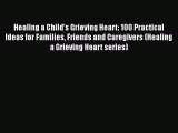 [Read] Healing a Child's Grieving Heart: 100 Practical Ideas for Families Friends and Caregivers