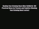 [Read] Healing Your Grieving Heart After Stillbirth: 100 Practical Ideas for Parents and Families