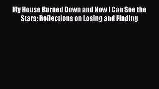 [PDF] My House Burned Down and Now I Can See the Stars: Reflections on Losing and Finding Ebook