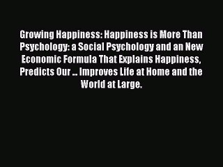 Read Growing Happiness: Happiness is More Than Psychology: a Social Psychology and an New Economic