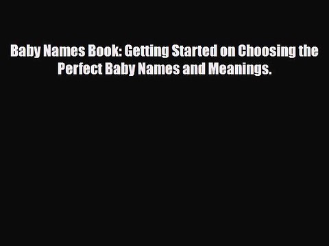 [PDF] Baby Names Book: Getting Started on Choosing the Perfect Baby Names and Meanings. [Read]
