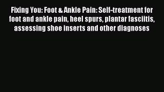 Download Fixing You: Foot & Ankle Pain: Self-treatment for foot and ankle pain heel spurs plantar