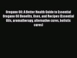 Read Oregano Oil: A Better Health Guide to Essential Oregano Oil Benefits Uses and Recipes
