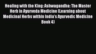 Download Healing with the King: Ashwagandha: The Master Herb in Ayurveda Medicine (Learning
