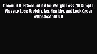 Read Coconut Oil: Coconut Oil for Weight Loss: 10 Simple Ways to Lose Weight Get Healthy and