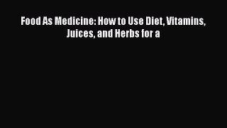 Read Food As Medicine: How to Use Diet Vitamins Juices and Herbs for a Ebook Free