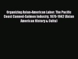 Read Organizing Asian-American Labor: The Pacific Coast Canned-Salmon Industry 1870-1942 (Asian