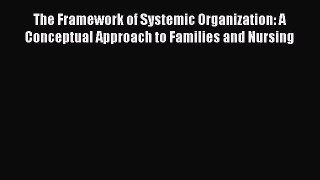 Read The Framework of Systemic Organization: A Conceptual Approach to Families and Nursing