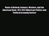 Read Roots of Reform: Farmers Workers and the American State 1877-1917 (American Politics and