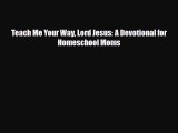 [PDF] Teach Me Your Way Lord Jesus: A Devotional for Homeschool Moms [Download] Online