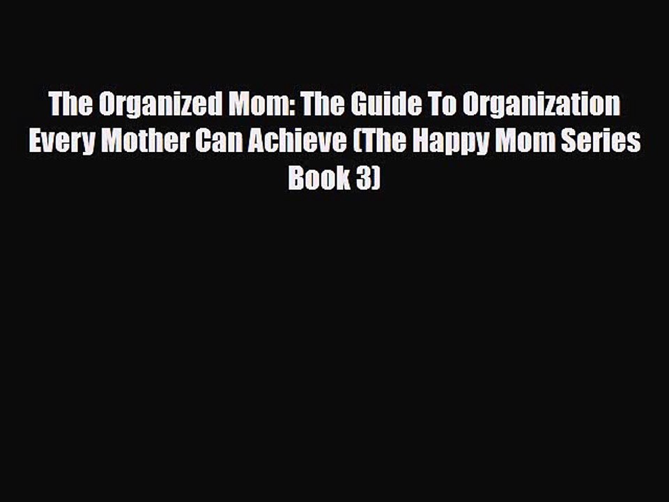[PDF] The Organized Mom: The Guide To Organization Every Mother Can Achieve (The Happy Mom