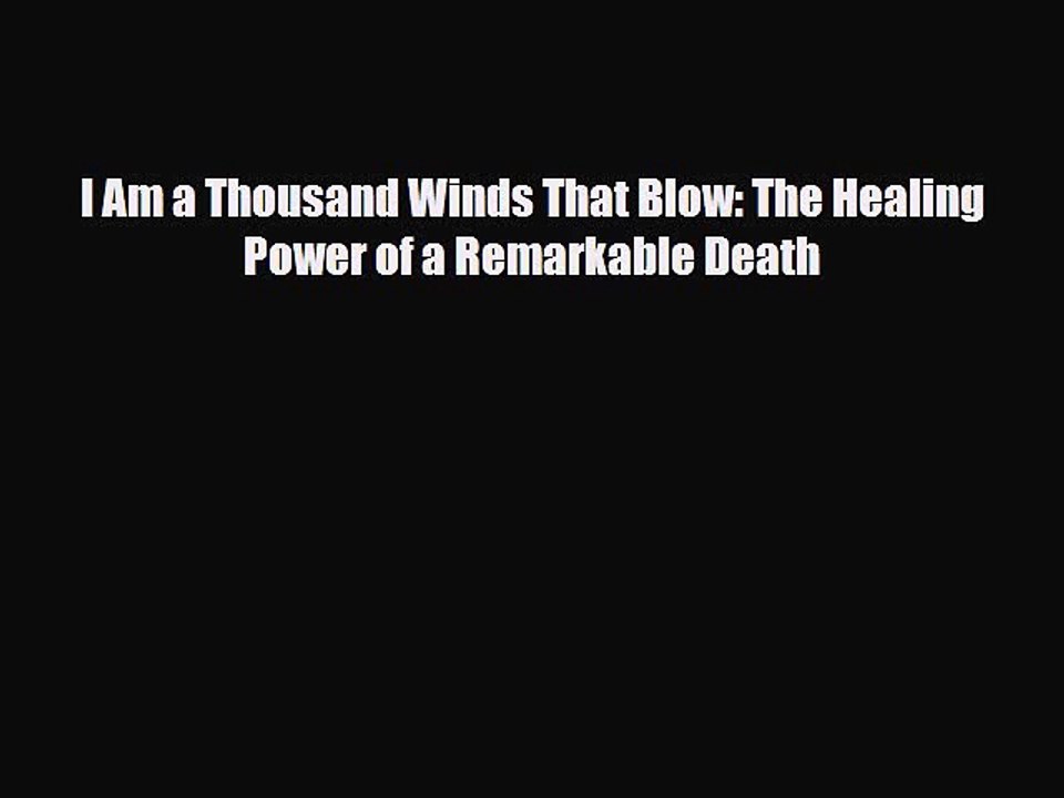 PDF I Am a Thousand Winds That Blow: The Healing Power of a Remarkable Death  EBook