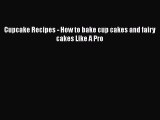 Download Cupcake Recipes - How to bake cup cakes and fairy cakes Like A Pro Ebook Online