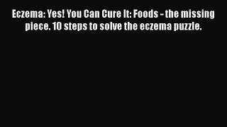 Download Eczema: Yes! You Can Cure It: Foods - the missing piece. 10 steps to solve the eczema
