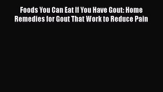 Read Foods You Can Eat If You Have Gout: Home Remedies for Gout That Work to Reduce Pain Ebook